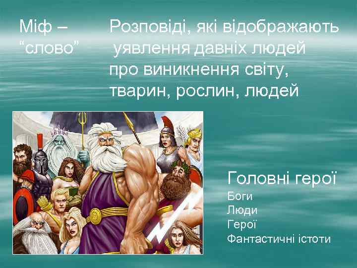 Міф – “слово” Розповіді, які відображають уявлення давніх людей про виникнення світу, тварин, рослин,