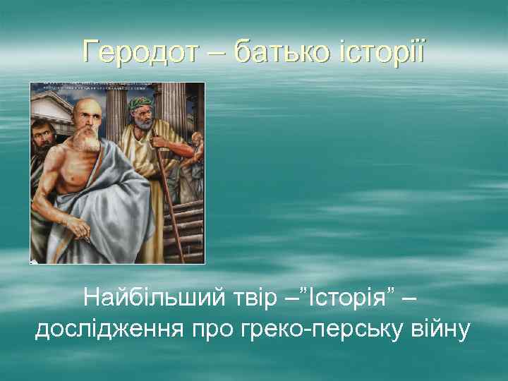 Геродот – батько історії Найбільший твір –”Історія” – дослідження про греко-перську війну 