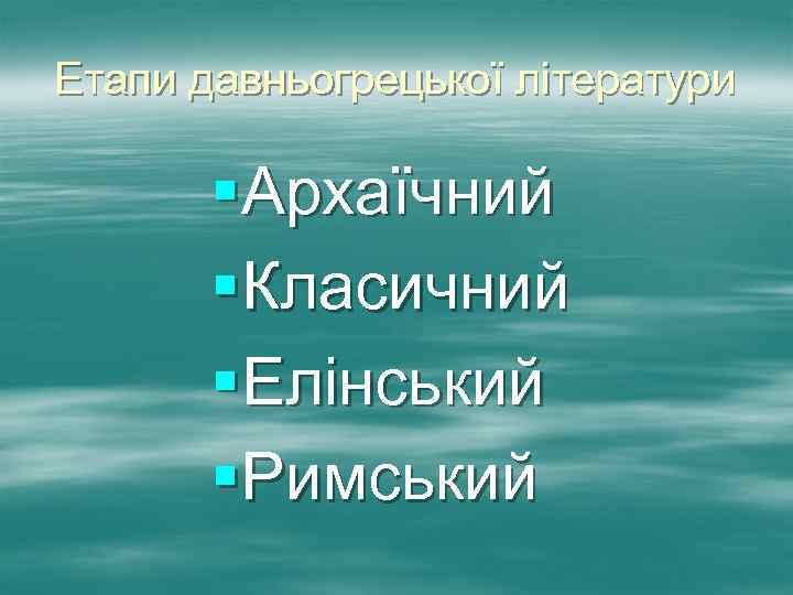Етапи давньогрецької літератури §Архаїчний §Класичний §Елінський §Римський 