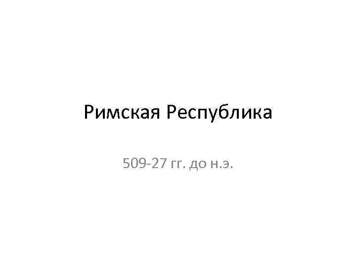 Римская Республика 509 -27 гг. до н. э. 