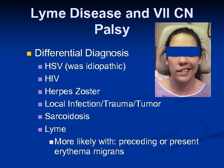 Lyme Disease and VII CN Palsy n Differential Diagnosis HSV (was idiopathic) n HIV