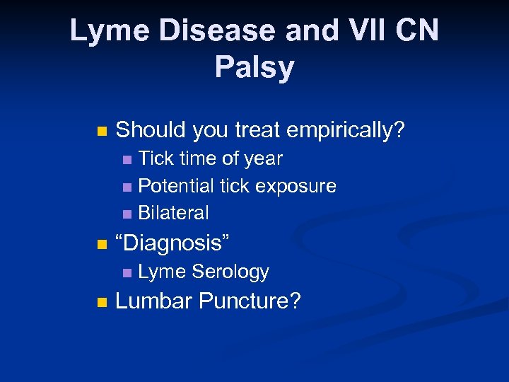 Lyme Disease and VII CN Palsy n Should you treat empirically? Tick time of