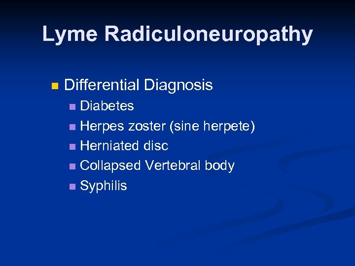 Lyme Radiculoneuropathy n Differential Diagnosis Diabetes n Herpes zoster (sine herpete) n Herniated disc