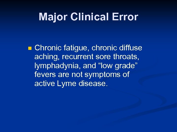 Major Clinical Error n Chronic fatigue, chronic diffuse aching, recurrent sore throats, lymphadynia, and