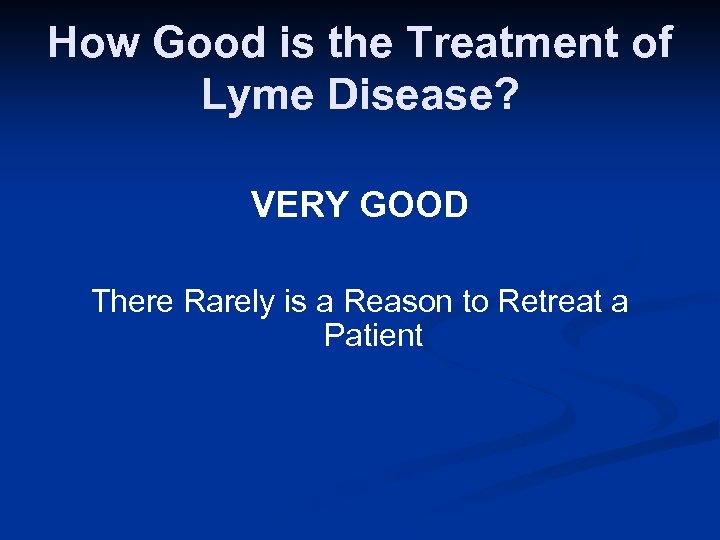 How Good is the Treatment of Lyme Disease? VERY GOOD There Rarely is a