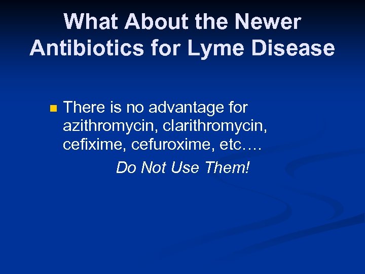 What About the Newer Antibiotics for Lyme Disease n There is no advantage for