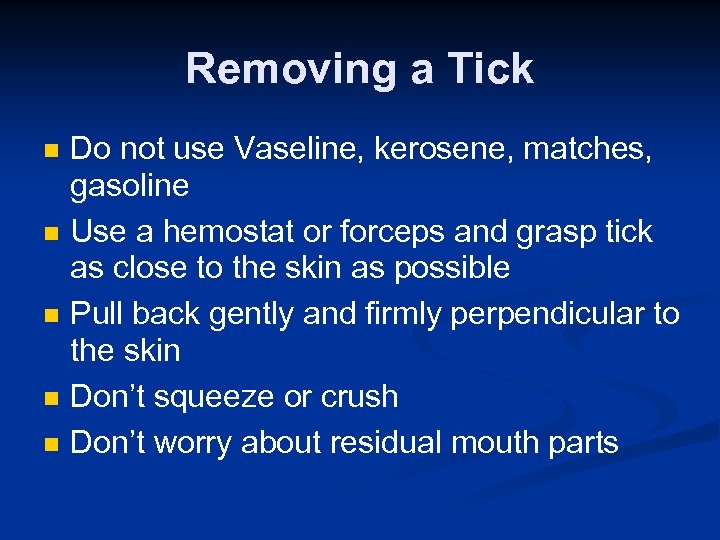 Removing a Tick n n n Do not use Vaseline, kerosene, matches, gasoline Use