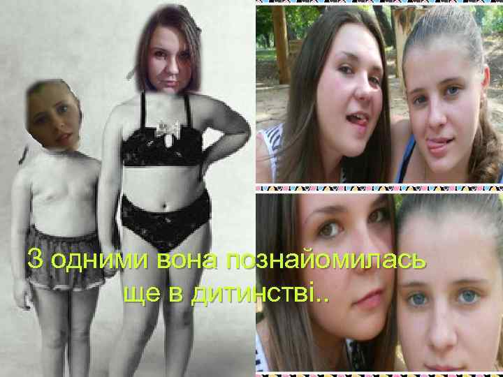 З одними вона познайомилась ще в дитинстві. . 