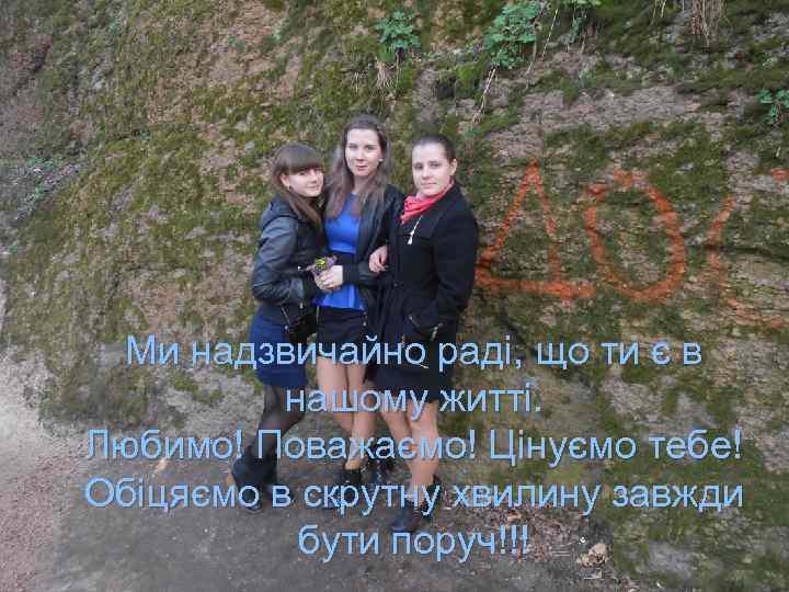 Ми надзвичайно раді, що ти є в нашому житті. Любимо! Поважаємо! Цінуємо тебе! Обіцяємо