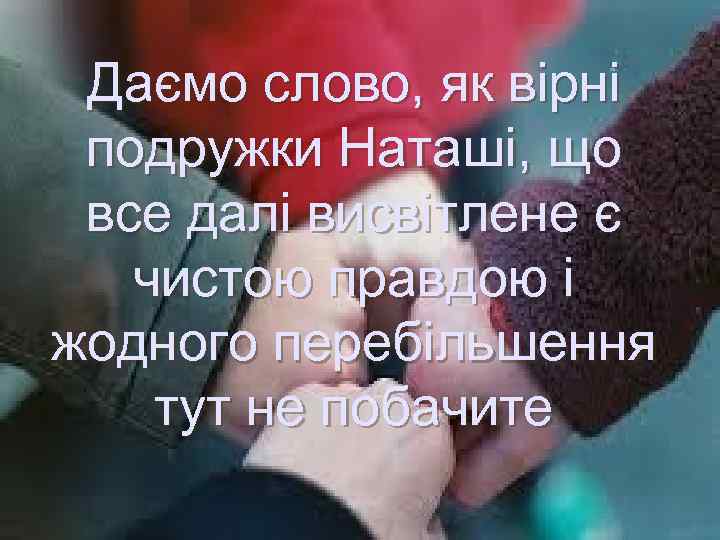 Даємо слово, як вірні подружки Наташі, що все далі висвітлене є чистою правдою і