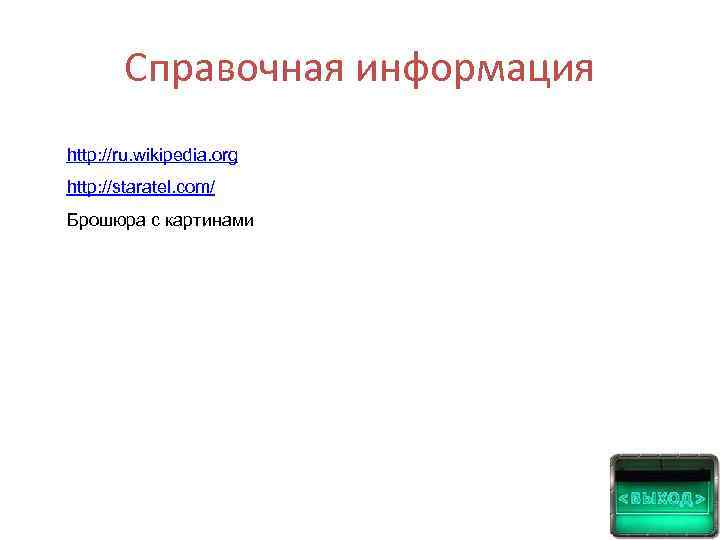 Справочная информация http: //ru. wikipedia. org http: //staratel. com/ Брошюра с картинами 