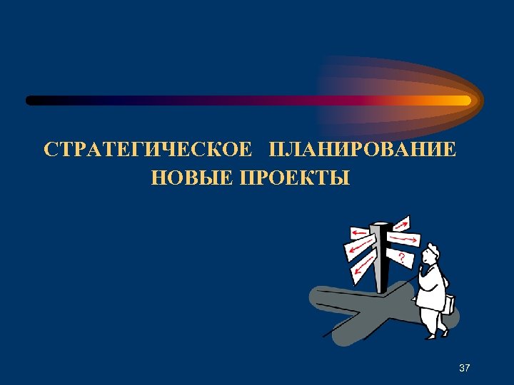 СТРАТЕГИЧЕСКОЕ ПЛАНИРОВАНИЕ НОВЫЕ ПРОЕКТЫ 37 