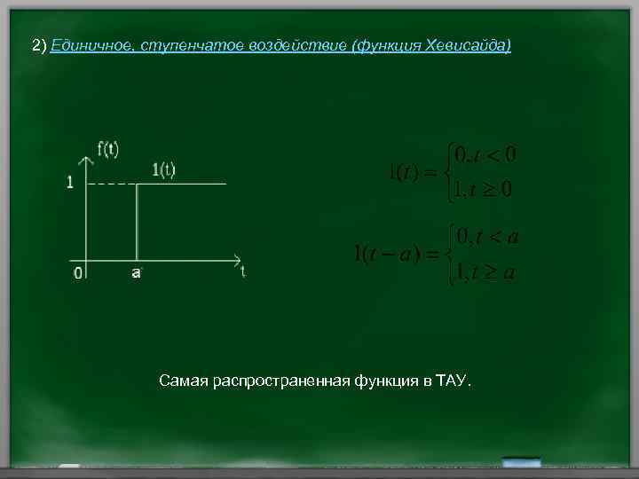 2) Единичное, ступенчатое воздействие (функция Хевисайда) Самая распространенная функция в ТАУ. 