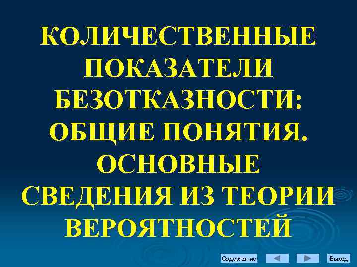 КОЛИЧЕСТВЕННЫЕ ПОКАЗАТЕЛИ БЕЗОТКАЗНОСТИ: ОБЩИЕ ПОНЯТИЯ. ОСНОВНЫЕ СВЕДЕНИЯ ИЗ ТЕОРИИ ВЕРОЯТНОСТЕЙ Содержание Выход 