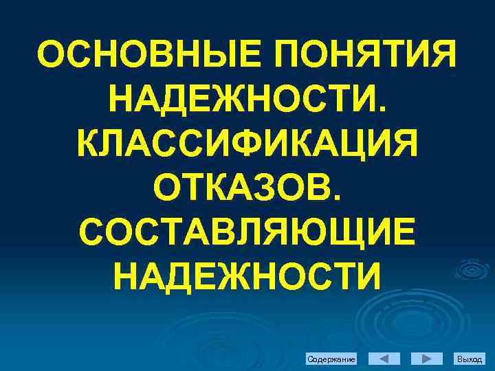 ОСНОВНЫЕ ПОНЯТИЯ НАДЕЖНОСТИ. КЛАССИФИКАЦИЯ ОТКАЗОВ. СОСТАВЛЯЮЩИЕ НАДЕЖНОСТИ Содержание Выход 