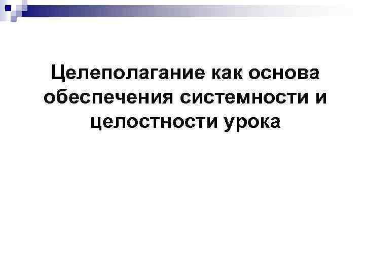 Целеполагание как основа обеспечения системности и целостности урока 