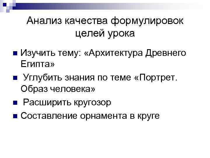 Анализ качества формулировок целей урока Изучить тему: «Архитектура Древнего Египта» n Углубить знания по
