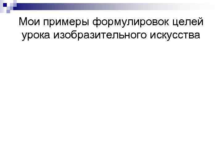 Мои примеры формулировок целей урока изобразительного искусства 