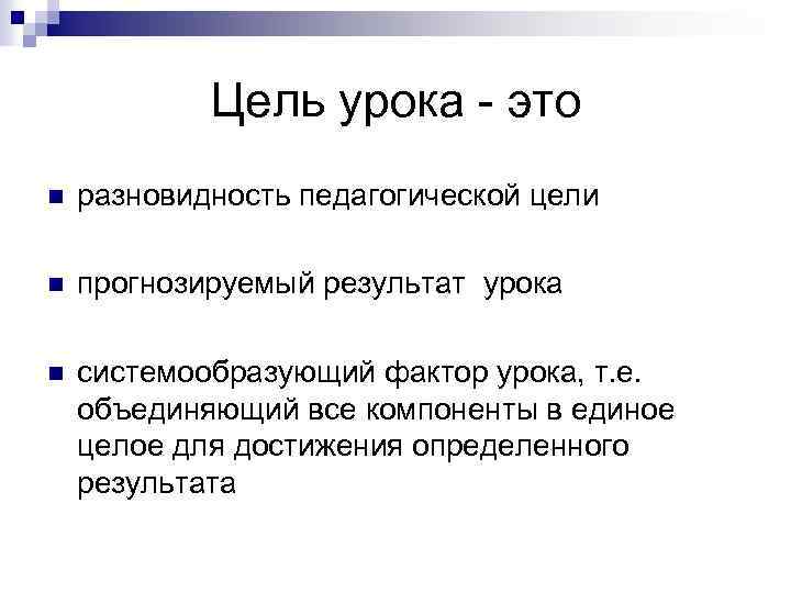 Цель урока - это n разновидность педагогической цели n прогнозируемый результат урока n системообразующий
