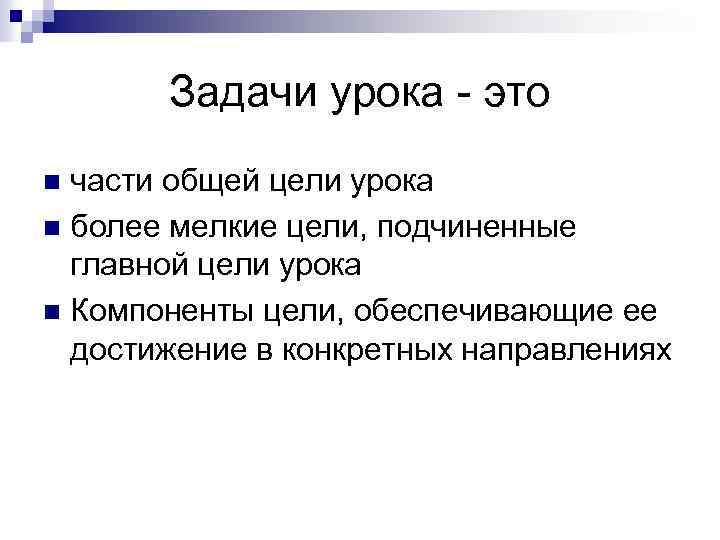 Задачи урока - это части общей цели урока n более мелкие цели, подчиненные главной