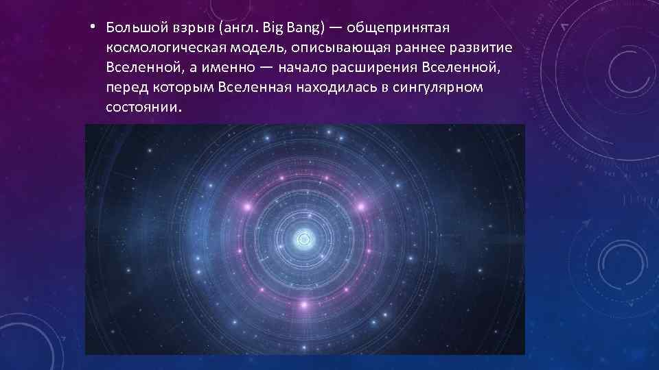  • Большой взрыв (англ. Big Bang) — общепринятая космологическая модель, описывающая раннее развитие