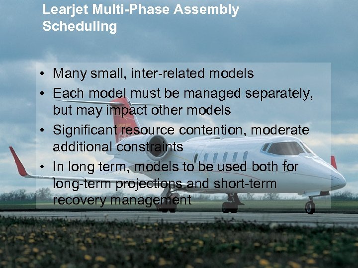 Learjet Multi-Phase Assembly Scheduling • Many small, inter-related models • Each model must be