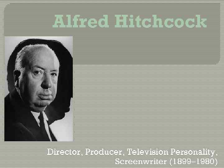 Alfred Hitchcock Director, Producer, Television Personality, Screenwriter (1899– 1980) 