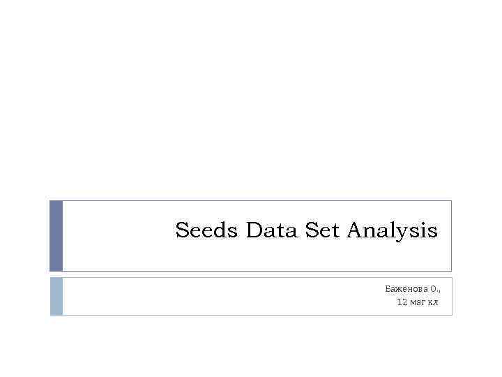 Seeds Data Set Analysis Баженова О. , 12 маг кл 