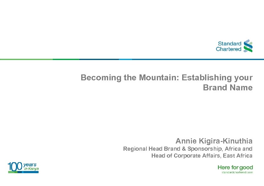 Becoming the Mountain: Establishing your Brand Name Annie Kigira-Kinuthia Regional Head Brand & Sponsorship,