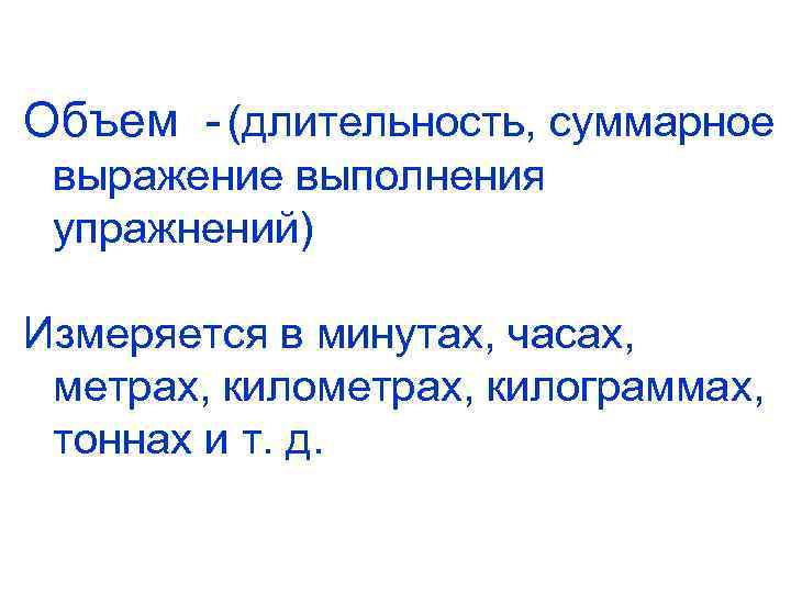 Объем - (длительность, суммарное выражение выполнения упражнений) Измеряется в минутах, часах, метрах, килограммах, тоннах