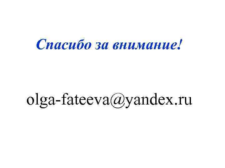 Спасибо за внимание! olga-fateeva@yandex. ru 