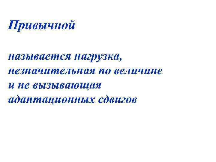 Привычной называется нагрузка, незначительная по величине и не вызывающая адаптационных сдвигов 