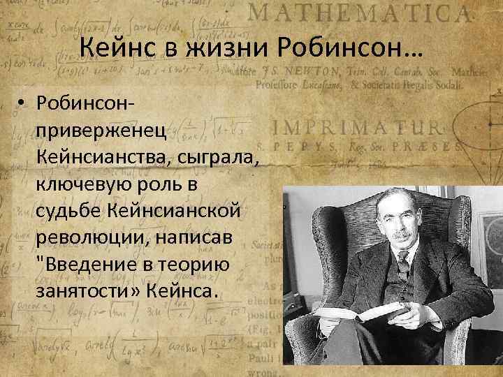 Кейнс в жизни Робинсон… • Робинсонприверженец Кейнсианства, сыграла, ключевую роль в судьбе Кейнсианской революции,