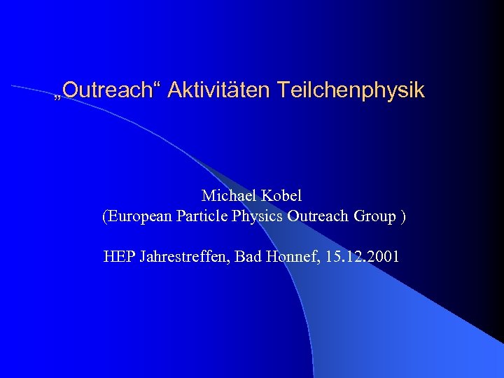 „Outreach“ Aktivitäten Teilchenphysik Michael Kobel (European Particle Physics Outreach Group ) HEP Jahrestreffen, Bad