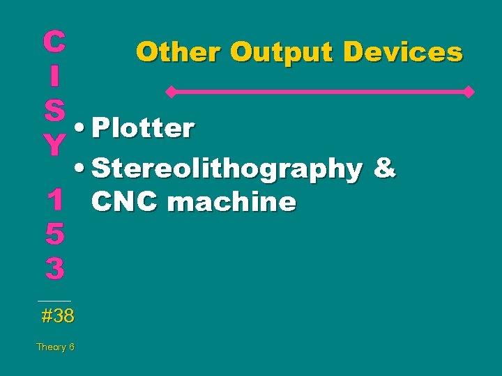 Other Output Devices • Plotter • Stereolithography & CNC machine #38 Theory 6 