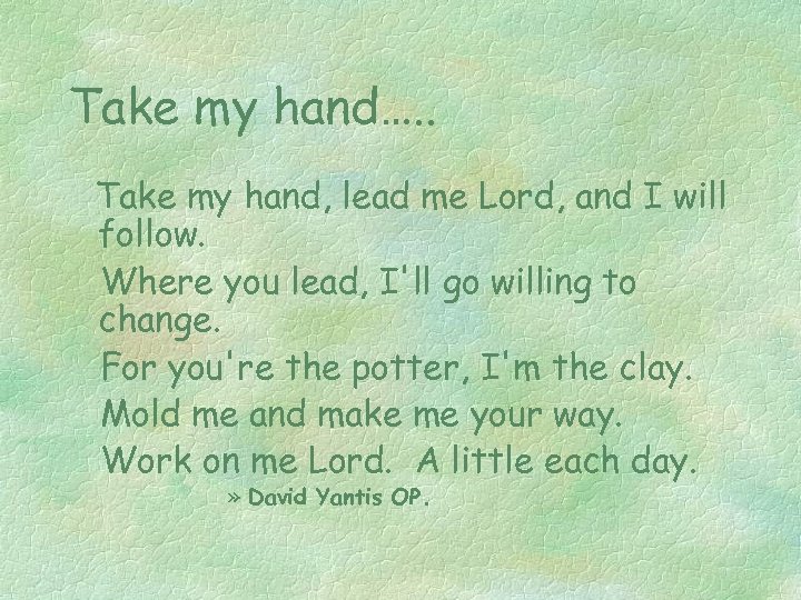 Take my hand…. . Take my hand, lead me Lord, and I will follow.
