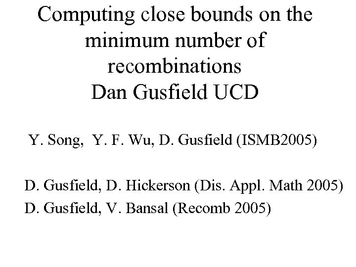 Computing close bounds on the minimum number of recombinations Dan Gusfield UCD Y. Song,