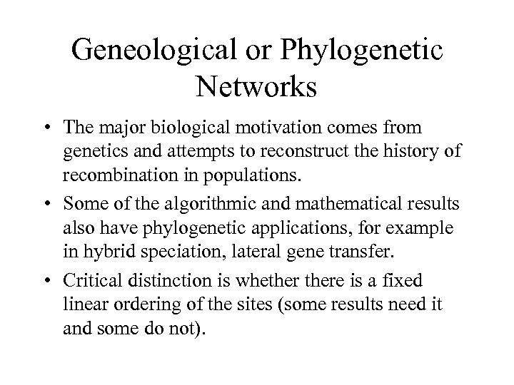 Geneological or Phylogenetic Networks • The major biological motivation comes from genetics and attempts