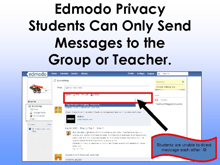 Edmodo Privacy Students Can Only Send Messages to the Group or Teacher. Students are