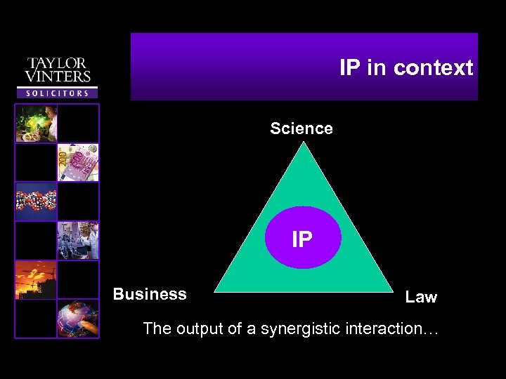 IP in context Science IP Business Law The output of a synergistic interaction… 