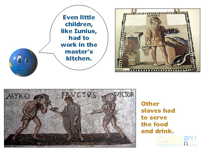 Even little children, like Iunius, had to work in the master’s kitchen. Other slaves