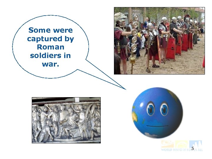 Some were captured by Roman soldiers in war. 5 