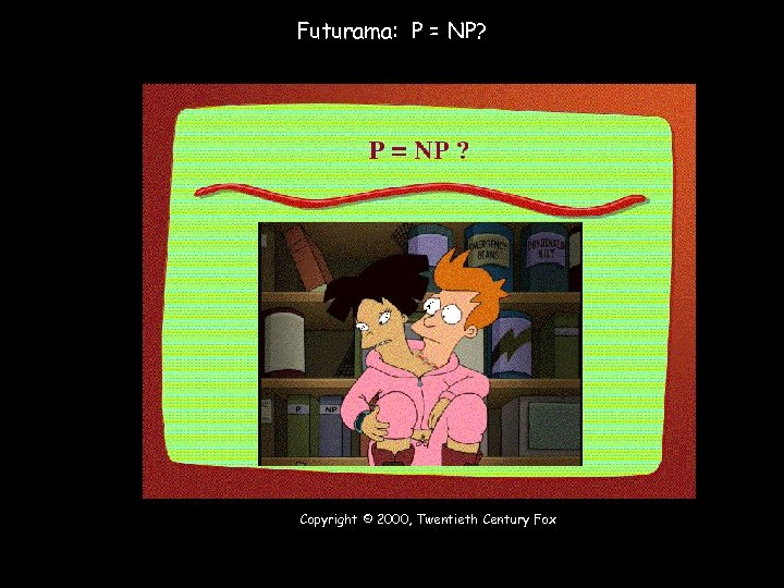 Futurama: P = NP? Copyright © 2000, Twentieth Century Fox 12 