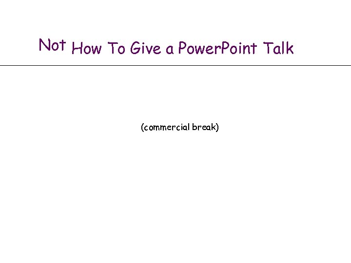 Not How To Give a Power. Point Talk (commercial break) 