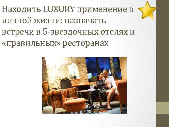 Находить LUXURY применение в личной жизни: назначать встречи в 5 -звездочных отелях и «правильных»