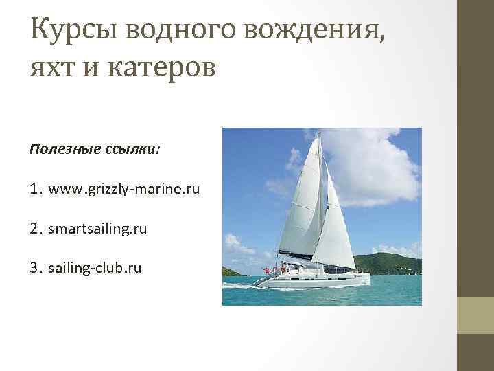 Курсы водного вождения, яхт и катеров Полезные ссылки: 1. www. grizzly-marine. ru 2. smartsailing.