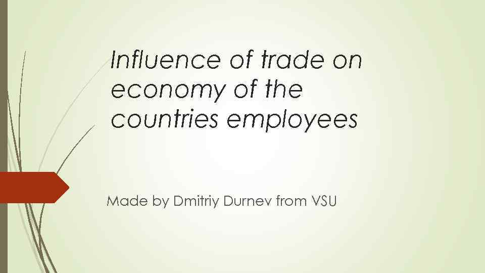 Influence of trade on economy of the countries employees Made by Dmitriy Durnev from