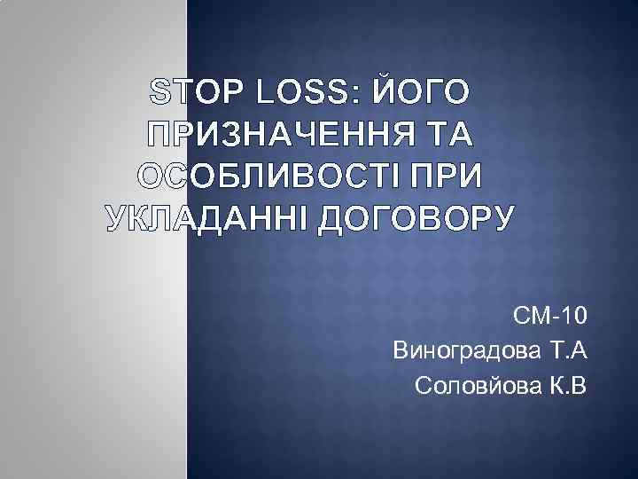 STOP LOSS: ЙОГО ПРИЗНАЧЕННЯ ТА ОСОБЛИВОСТІ ПРИ УКЛАДАННІ ДОГОВОРУ СМ-10 Виноградова Т. А Соловйова