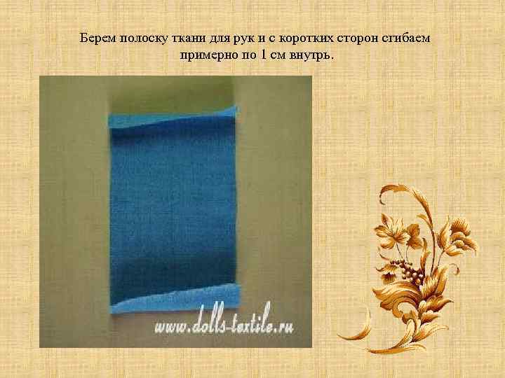 Берем полоску ткани для рук и с коротких сторон сгибаем примерно по 1 см