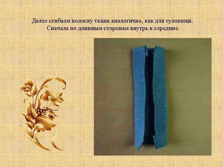 Далее сгибаем полоску ткани аналогично, как для туловища. Сначала по длинным сторонам внутрь к